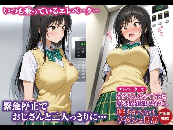 エレベーターでオジさんおチ〇ポに好き放題犯〇れて、壊されていくワタシの日常 古手川唯編