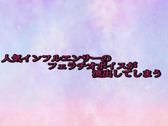 人気インフルエンサーのフェラチオボイスが流出してしまう