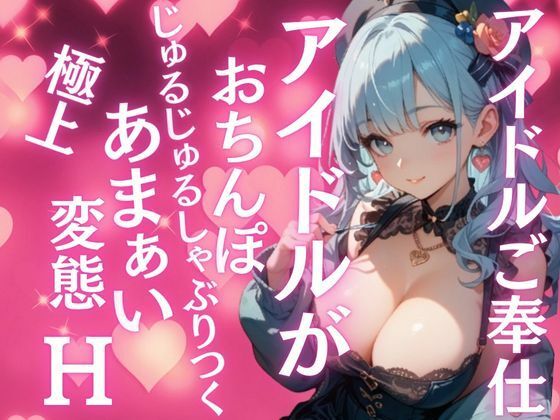 さっきまでステージに立っていたアイドルが今僕のおちんぽにしゃぶりつく！甘々なのに激しい！極上変態イキH