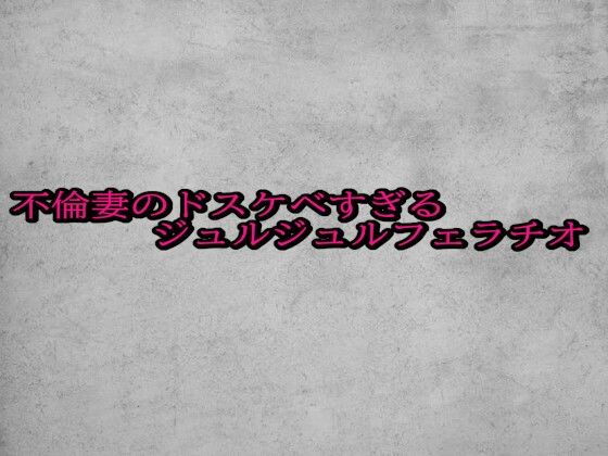 不倫妻のドスケベすぎるジュルジュルフェラチオ