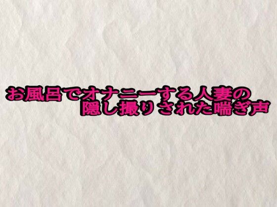 お風呂でオナニーする人妻の隠し撮りされた喘ぎ声