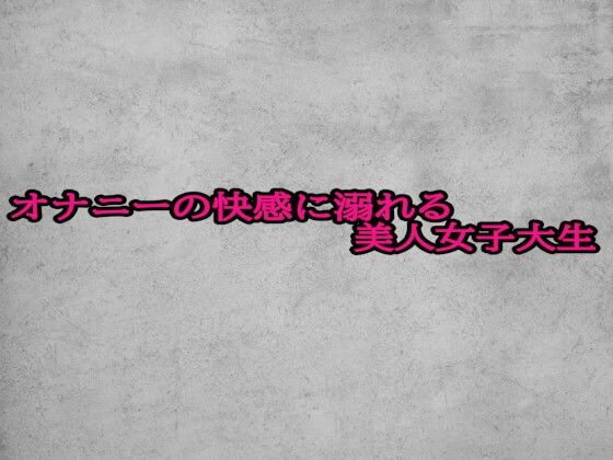 オナニーの快感に溺れる美人女子大生
