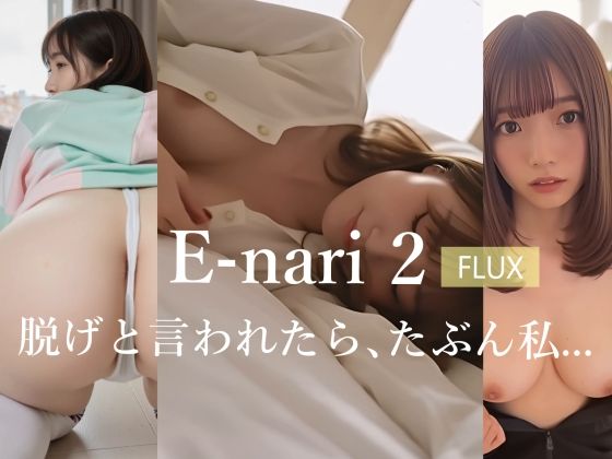 E-nari 2【FLUX】  脱げと言われたら、たぶん私…
