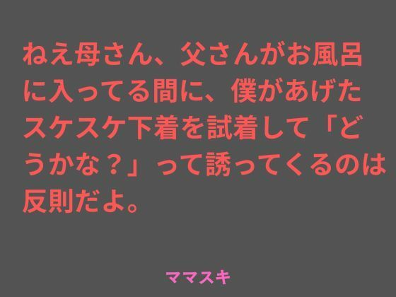 ねえ母さん、父さんがお風呂に入ってる間に、僕があげたスケスケ下着を試着して「どうかな？」って誘ってくるのは反則だよ。